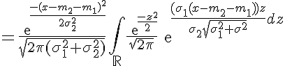 5$ =\frac{exp{\frac{-(x-m_2-m_1)^2}{2\sigma_2^2}}}{\sqrt{2\pi(\sigma_1^2+\sigma_2^2)}}\Bigint_{\mathbb{R}}\frac{exp{\frac{-z^2}{2}}}{\sqrt{2\pi}}exp{\frac{(\sigma_1(x-m_2-m_1))z}{\sigma_2\sqrt{\sigma_1^2+\sigma_2^2}}dz
